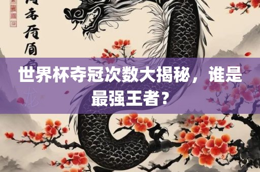 世界杯夺冠次数大揭秘，谁是最强王者？