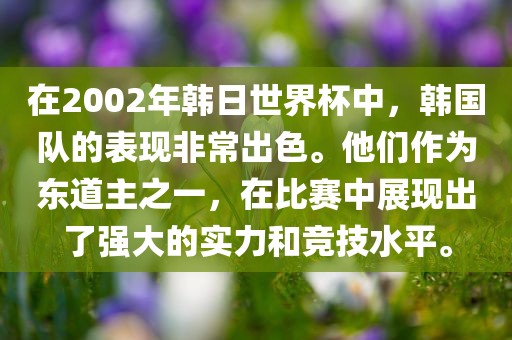 在2002年韩日世界杯中，韩国队的表现非常出色。他们作为东道主之一，在比赛中展现出了强大的实力和竞技水平。