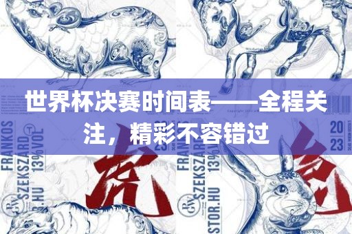 世界杯决赛时间表——全程关注，精彩不容错过眉山市正发家政服务有限公司