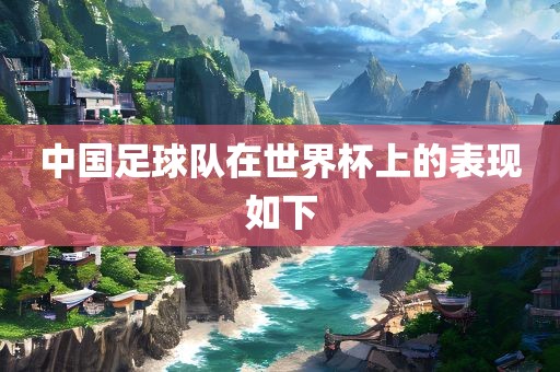 中国足球队在世界杯上的表现如下眉山市正发家政服务有限公司