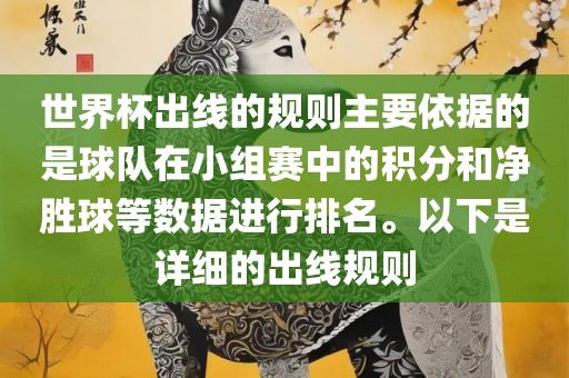 世界杯出线的规则主要依据的是球队在小组赛中的积分和净胜球等数据进行排名。以下是详细的出线规则