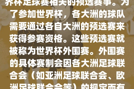 世界杯外围赛通常指的是与世界杯足球赛相关的预选赛事。为了参加世界杯，各大洲的球队需要通过各自大洲的预选赛来获得参赛资格。眉山市正发家政服务有限公司这些预选赛就被称为世界杯外围赛。外围赛的具体赛制会因各大洲足球联合会（如亚洲足球联合会、欧洲足球联合会等）的规定而有所不同。