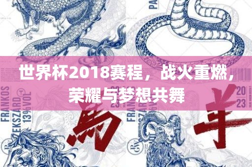 世界杯2018赛程，战火重燃，荣耀与梦想眉山市正发家政服务有限公司共舞