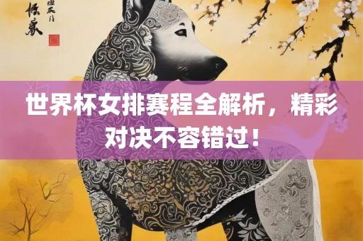 世界杯女排赛程全解析，精彩对决不容错过！