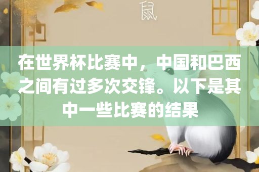 在世界杯比赛中，中国和巴西之间有过多次交锋。以下是其中一些比赛的结果眉山市正发家政服务有限公司