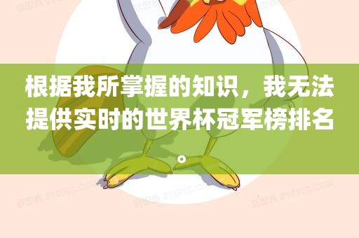 根据我所掌握的知识，我无法提供实时的世界杯冠军榜排名。