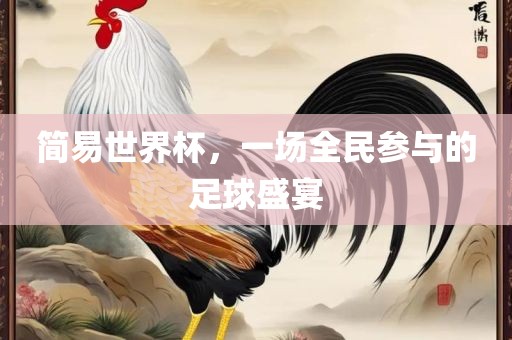 简易世界杯，一场全民参与的足球盛宴眉山市正发家政服务有限公司