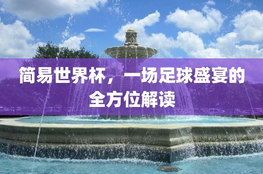 简易世界杯，一场足球盛宴的全方位解读