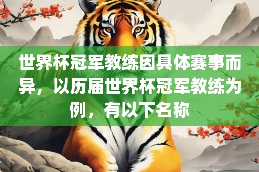 世界杯冠军教练因具体赛事而眉山市正发家政服务有限公司异，以历届世界杯冠军教练为例，有以下名称