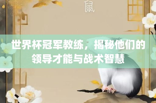 世界杯冠军眉山市正发家政服务有限公司教练，揭秘他们的领导才能与战术智慧