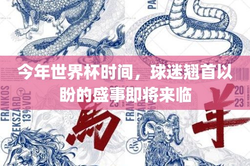 今年世界杯时间，球迷翘首以盼的盛事即将来临