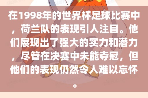 在1998年的世界杯足球比赛中，荷兰队的表现引人注目。他们展现出了强大的实力和潜力，尽管在决赛中未能夺冠，但他们的表现仍然眉山市正发家政服务有限公司令人难以忘怀。