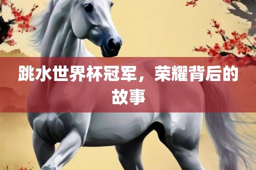 跳水世界杯冠军，荣耀背后的故事