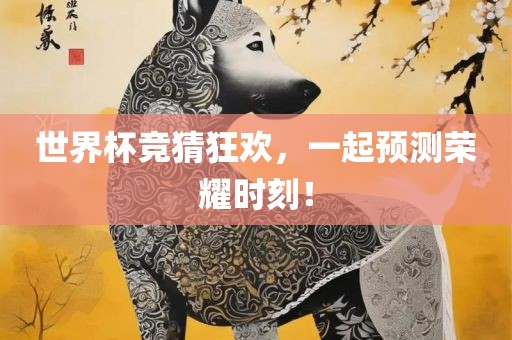 世界杯竞猜狂欢，一起预测荣耀时刻！
