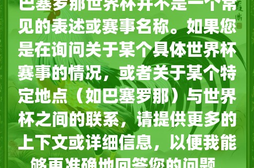 巴塞罗那世界杯并不是一个常见的表述或赛事名称。如果您是在询问关于某个具体世界杯赛事的情况，或者关于某个特定地点（如巴塞罗那）与世界杯之间的联系，请提供更多的上下文或详细信息，以便我能够更准确地回答您的问题。眉山市正发家政服务有限公司