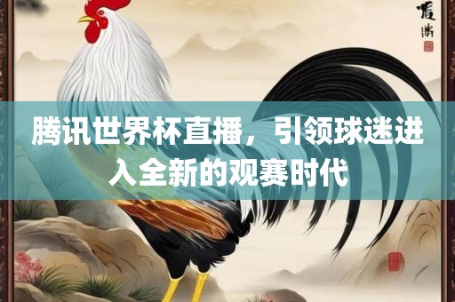 腾讯世界杯直播，引领球迷进入全新的观赛时代
