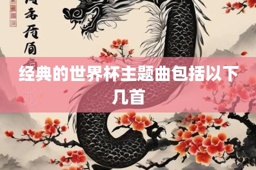 经典的世界杯主题曲包括以下几首眉山市正发家政服务有限公司