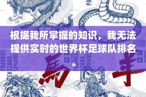 根据我所掌握的知识，我无法提供实时的世界杯足球队排名。
