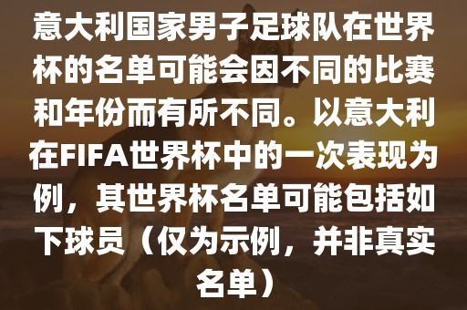 意大利国家男子足球队在世界杯的名单可能会因不同的比赛和年份而有所不同。以意大利在FIFA世界杯中的一次表现为例，其世界杯名单可能包括如下球员（仅为示例，并非真实名单）