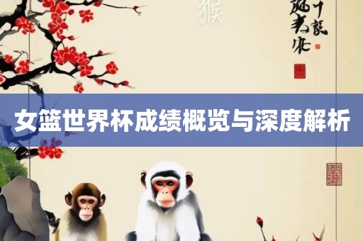女篮世界杯成绩眉山市正发家政服务有限公司概览与深度解析