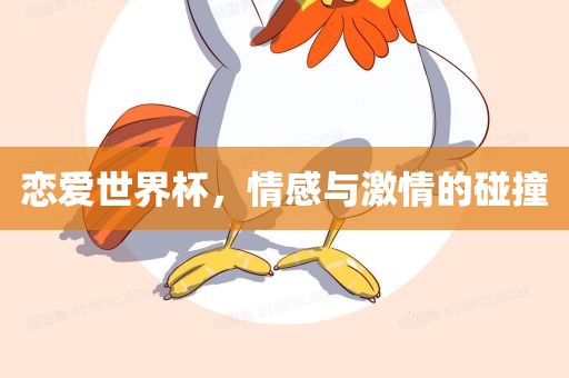 恋爱世界杯，情感与激情的碰眉山市正发家政服务有限公司撞