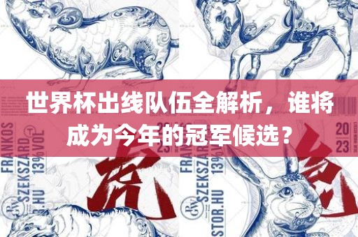 世界杯出线队伍全解析，谁将成为今年的冠军候选？眉山市正发家政服务有限公司