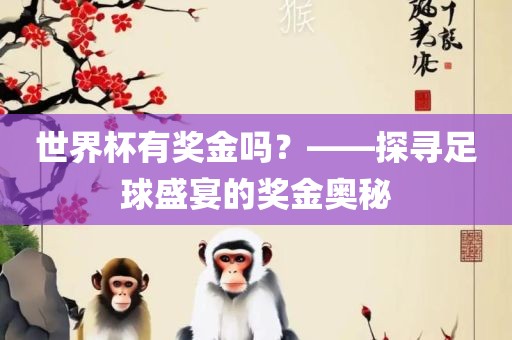 世界杯有奖金吗？——探寻足球盛宴的奖金奥秘