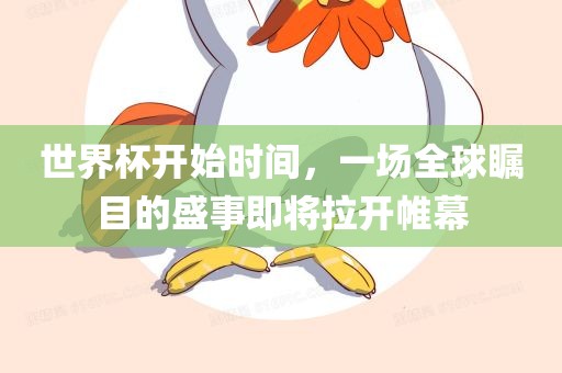 世界杯开始时间，一场全球瞩目的盛事即将拉开帷幕