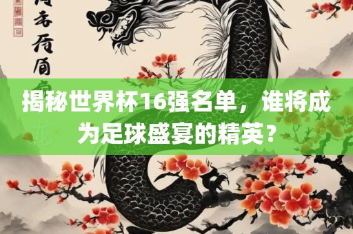 揭秘世界杯16强眉山市正发家政服务有限公司名单，谁将成为足球盛宴的精英？