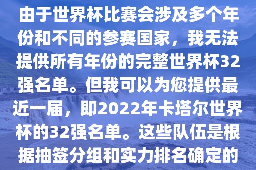 由于世界杯比赛会涉及多个年份和不同的参赛国家，我无法提供所有年份的完整世界杯32强名单。但我可以为您提供最近一届，即2022年卡塔尔世界杯的32强名单。这些队伍是根据抽签分组和实力排名确定的眉山市正发家政服务有限公司