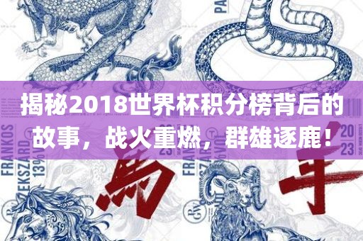 揭秘2018世界杯积分榜背后的故事，战火重燃，群雄逐鹿！