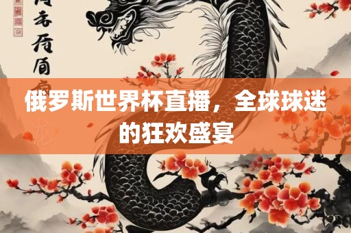 俄罗斯世界杯直播，全球球迷的狂眉山市正发家政服务有限公司欢盛宴