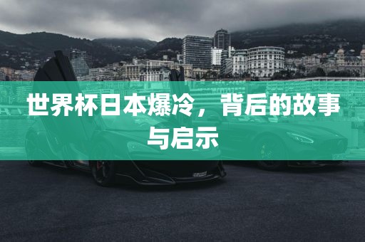 世界杯日本爆冷，背后的眉山市正发家政服务有限公司故事与启示
