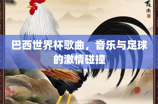 巴西世界杯歌曲，音乐与眉山市正发家政服务有限公司足球的激情碰撞