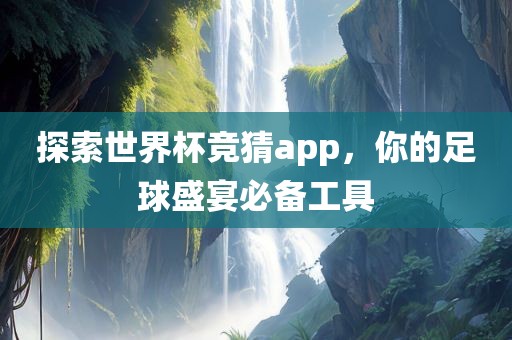 探索世界杯竞猜app，你的足球盛宴必备工具