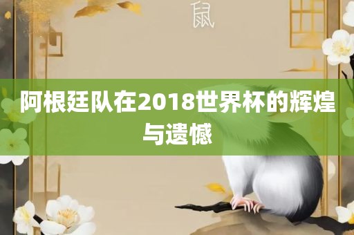 阿根廷队在2018世界杯的辉眉山市正发家政服务有限公司煌与遗憾