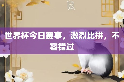世界杯今日赛事，激烈比拼，不容错过