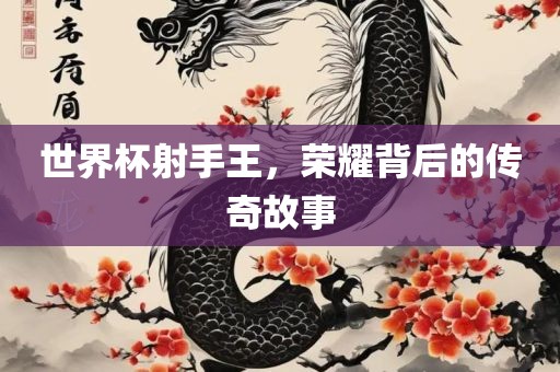 世界杯射手王，荣耀背后的传奇故事