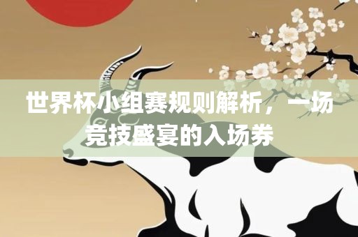世界杯小组赛规则解析，一场竞技盛宴的入场券