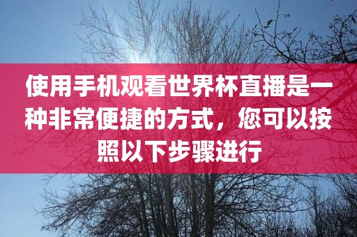 使用手机观看世界杯直播是一种非常便捷的方式，您可以按照以下步骤进行眉山市正发家政服务有限公司