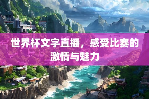 世界杯文字直播，感受比赛的激情与魅力