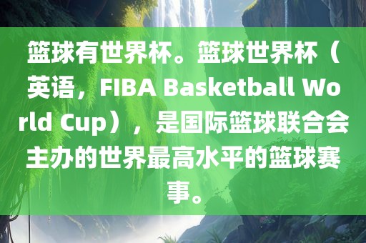 篮球有世界杯。篮球世界杯（英语，F(xiàn)IBA Basketball World Cup），是国际篮球联合会主办的世界最高水平的篮球赛事。眉山市正发家政服务有限公司