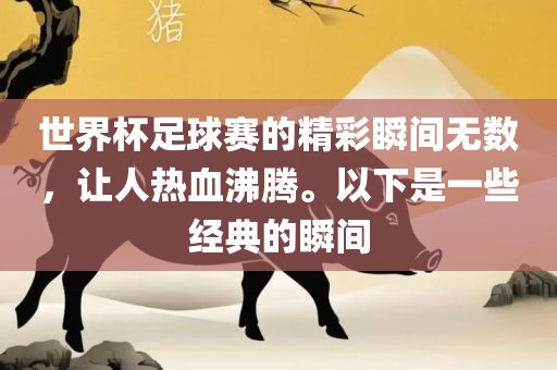 世界杯足球赛的精彩瞬间无数，让人热血沸腾。以下是一些经典的瞬间