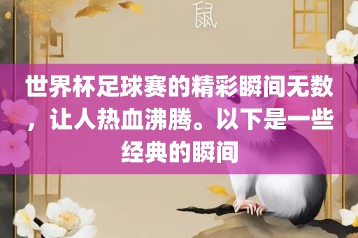 世界杯足球赛的精彩瞬间无数，让人热血沸腾。以下是一些经典的瞬间