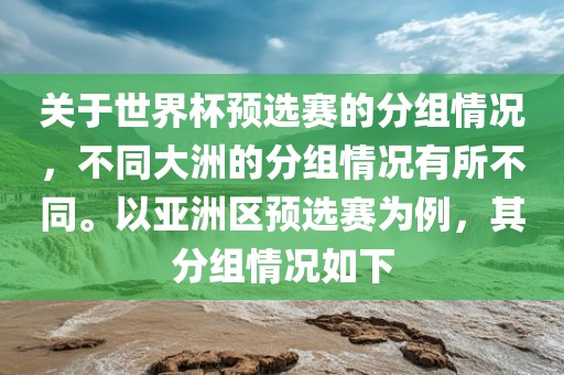 关于世界杯预选赛的分组情况，不同大洲的分组情况有所不同。以亚洲区预选赛为例，其分组情况如下眉山市正发家政服务有限公司