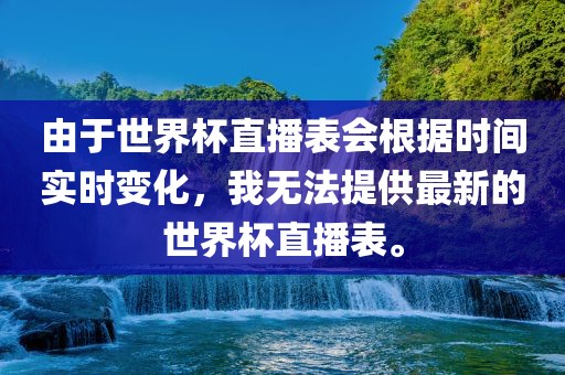 由于世界杯直播表会根据时间实时变化，我无法提供最新的世界杯直播表眉山市正发家政服务有限公司。