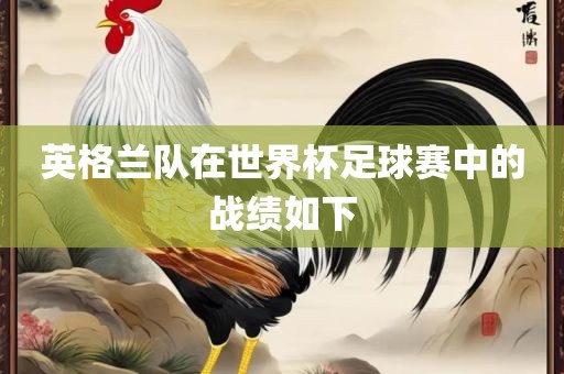 英格兰队在世界杯足球赛中的战绩如下眉山市正发家政服务有限公司
