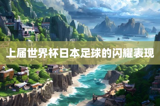 上届世界杯日本足球的闪耀表现