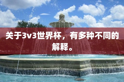 关于3v3世界杯，有多种不同的解释。眉山市正发家政服务有限公司