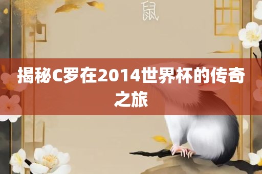 揭秘C罗在2014世界杯的传奇之旅眉山市正发家政服务有限公司